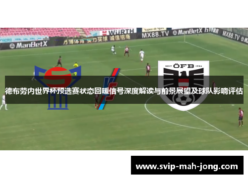 德布劳内世界杯预选赛状态回暖信号深度解读与前景展望及球队影响评估 德布劳内世界杯预选赛状态回暖信号深度解读与前景展望及球队影响评估