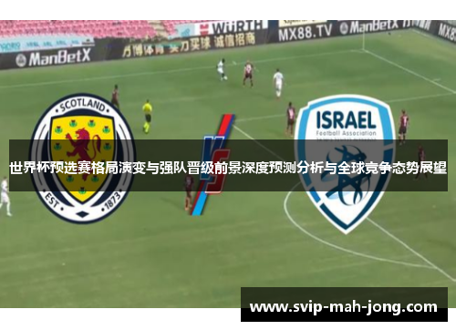 世界杯预选赛格局演变与强队晋级前景深度预测分析与全球竞争态势展望