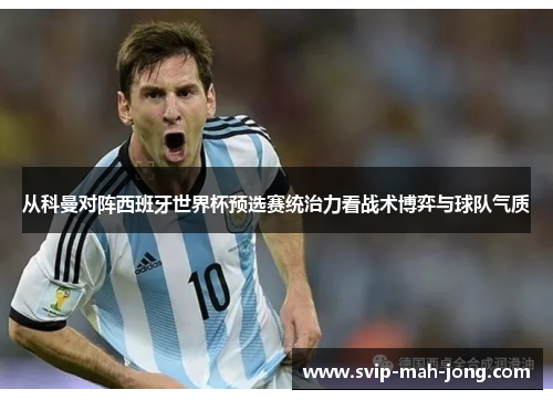 从科曼对阵西班牙世界杯预选赛统治力看战术博弈与球队气质 从科曼对阵西班牙世界杯预选赛统治力看战术博弈与球队气质