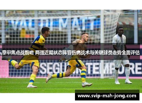 意甲焦点战前瞻 两强近期状态阵容伤病战术与关键球员走势全面评估 意甲焦点战前瞻 两强近期状态阵容伤病战术与关键球员走势全面评估