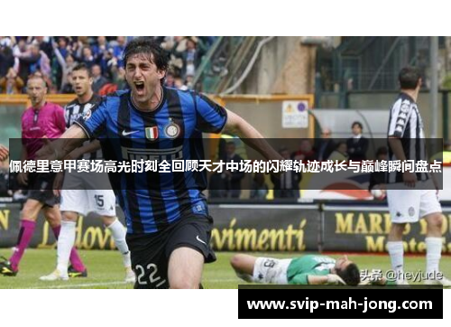 佩德里意甲赛场高光时刻全回顾天才中场的闪耀轨迹成长与巅峰瞬间盘点 佩德里意甲赛场高光时刻全回顾天才中场的闪耀轨迹成长与巅峰瞬间盘点