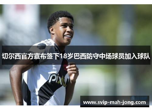 切尔西官方宣布签下18岁巴西防守中场球员加入球队
