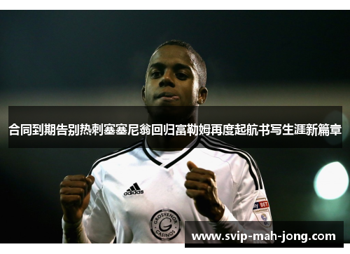 合同到期告别热刺塞塞尼翁回归富勒姆再度起航书写生涯新篇章 合同到期告别热刺塞塞尼翁回归富勒姆再度起航书写生涯新篇章