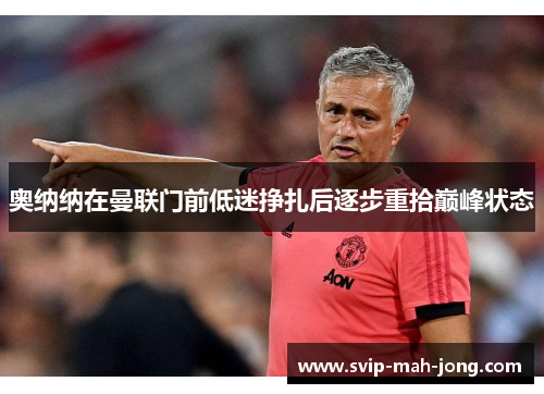 奥纳纳在曼联门前低迷挣扎后逐步重拾巅峰状态 奥纳纳在曼联门前低迷挣扎后逐步重拾巅峰状态