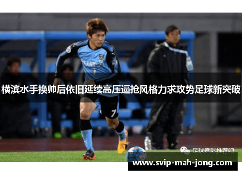 横滨水手换帅后依旧延续高压逼抢风格力求攻势足球新突破 横滨水手换帅后依旧延续高压逼抢风格力求攻势足球新突破
