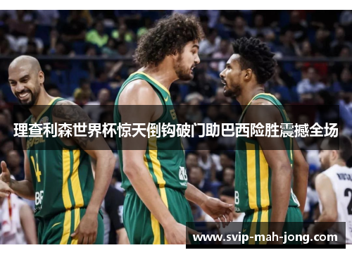 理查利森世界杯惊天倒钩破门助巴西险胜震撼全场 理查利森世界杯惊天倒钩破门助巴西险胜震撼全场