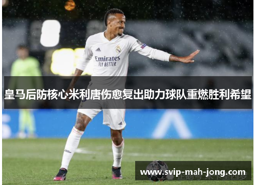 皇马后防核心米利唐伤愈复出助力球队重燃胜利希望 皇马后防核心米利唐伤愈复出助力球队重燃胜利希望