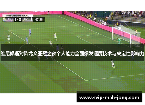 维尼修斯对阵尤文亚冠之夜个人能力全面爆发速度技术与决定性影响力 维尼修斯对阵尤文亚冠之夜个人能力全面爆发速度技术与决定性影响力