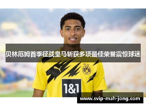 贝林厄姆首季征战皇马斩获多项最佳荣誉震惊球迷