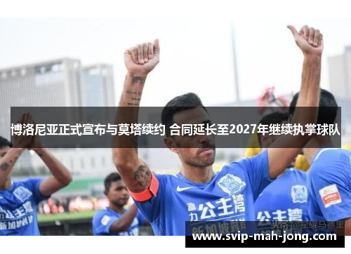 博洛尼亚正式宣布与莫塔续约 合同延长至2027年继续执掌球队 博洛尼亚正式宣布与莫塔续约 合同延长至2027年继续执掌球队