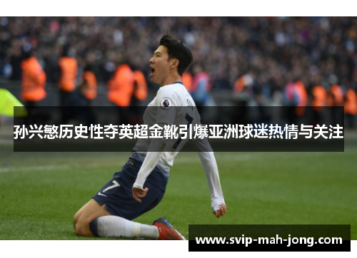 孙兴慜历史性夺英超金靴引爆亚洲球迷热情与关注 孙兴慜历史性夺英超金靴引爆亚洲球迷热情与关注