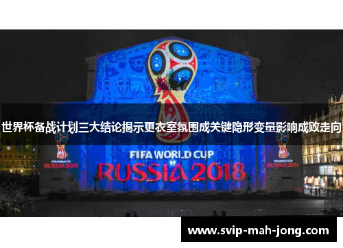 世界杯备战计划三大结论揭示更衣室氛围成关键隐形变量影响成败走向 世界杯备战计划三大结论揭示更衣室氛围成关键隐形变量影响成败走向