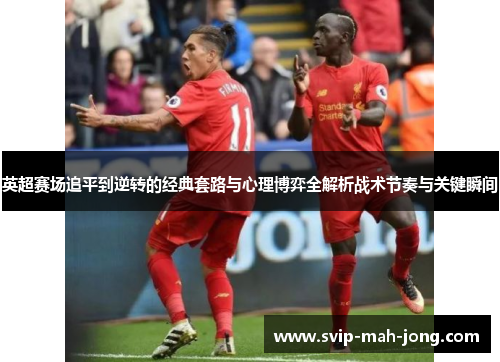 英超赛场追平到逆转的经典套路与心理博弈全解析战术节奏与关键瞬间 英超赛场追平到逆转的经典套路与心理博弈全解析战术节奏与关键瞬间